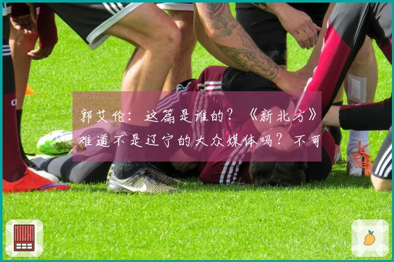 郭艾伦：这篇是谁的？《新北方》难道不是辽宁的大众媒体吗？不可能是他们写的吧