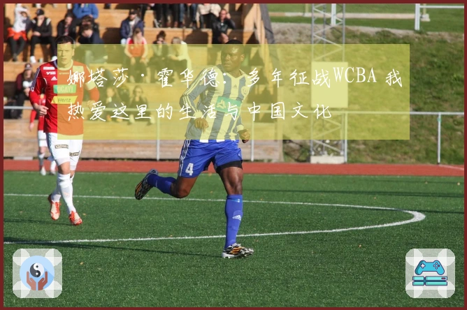 娜塔莎·霍华德：多年征战WCBA 我热爱这里的生活与中国文化