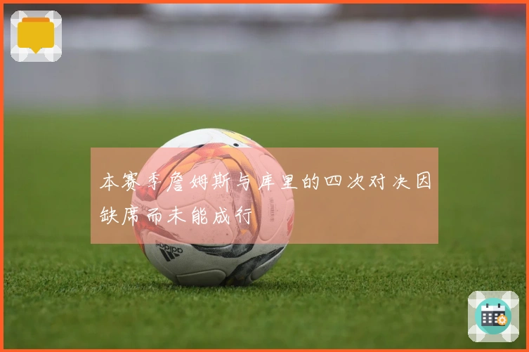 本赛季詹姆斯与库里的四次对决因缺席而未能成行