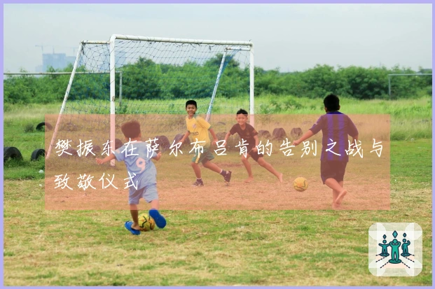 樊振东在萨尔布吕肯的告别之战与致敬仪式