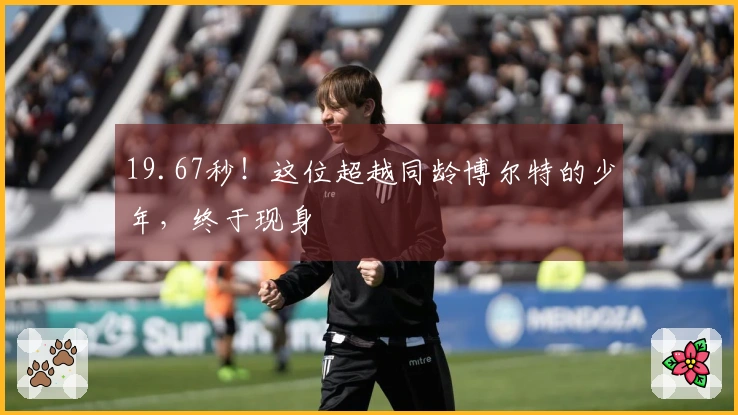 19.67秒！这位超越同龄博尔特的少年，终于现身
