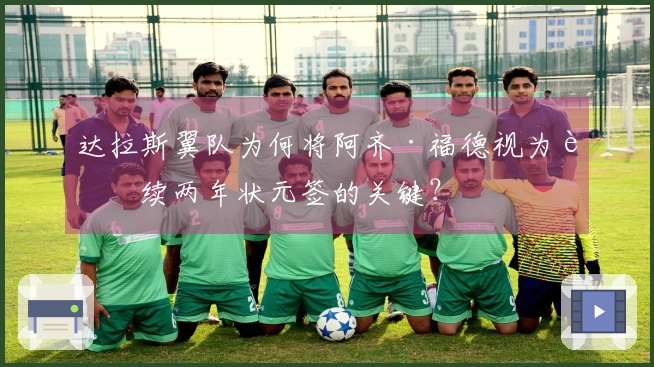 达拉斯翼队为何将阿齐·福德视为连续两年状元签的关键？