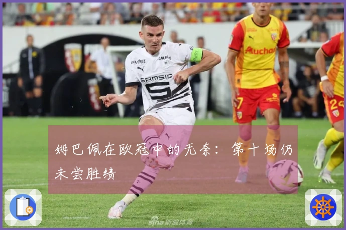 姆巴佩在欧冠中的无奈：第十场仍未尝胜绩