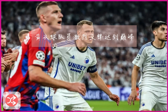 黄衣球队员激烈交锋达到巅峰