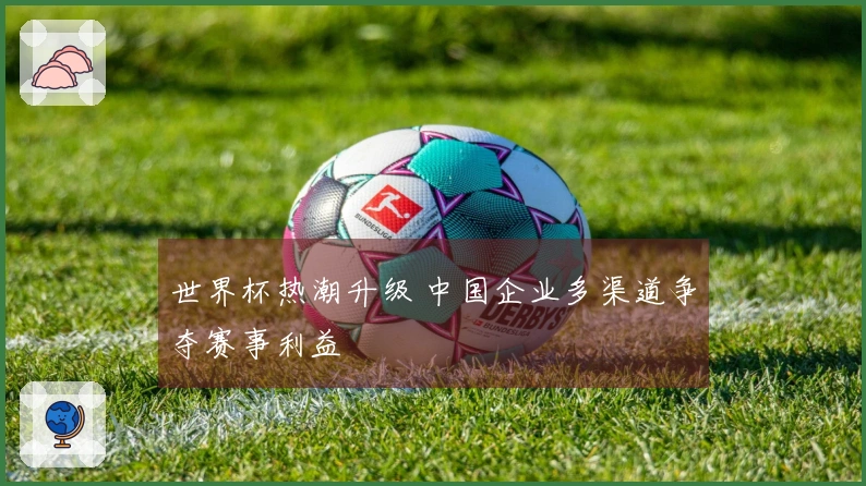 世界杯热潮升级 中国企业多渠道争夺赛事利益