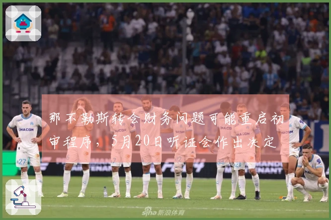 那不勒斯转会财务问题可能重启初审程序，5月20日听证会作出决定