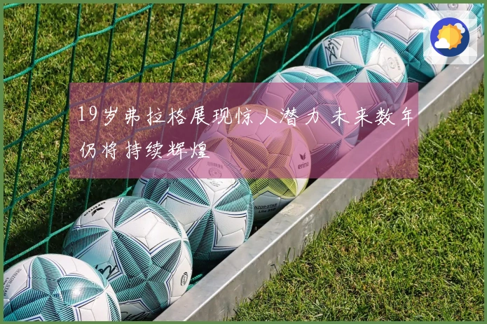 19岁弗拉格展现惊人潜力 未来数年仍将持续辉煌