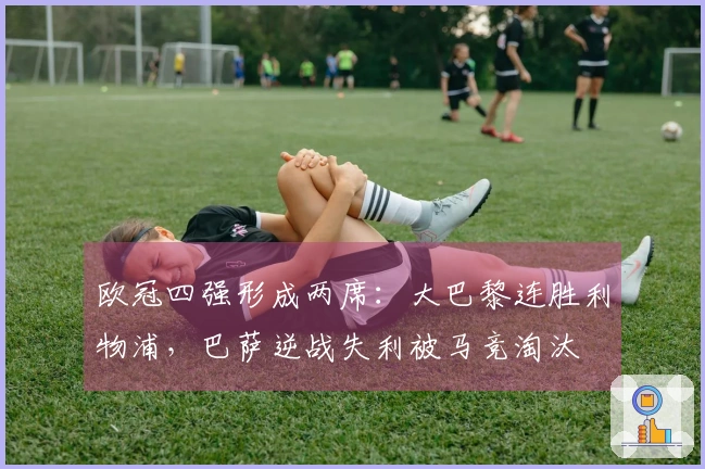 欧冠四强形成两席：大巴黎连胜利物浦，巴萨逆战失利被马竞淘汰