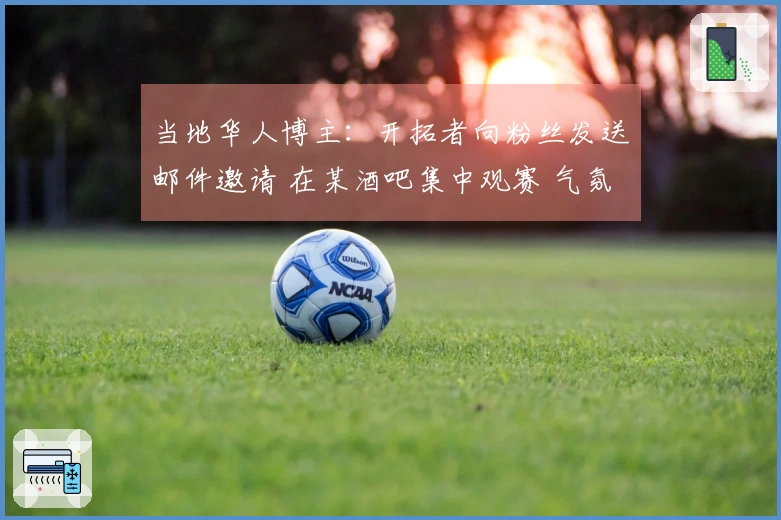 当地华人博主：开拓者向粉丝发送邮件邀请 在某酒吧集中观赛 气氛热烈