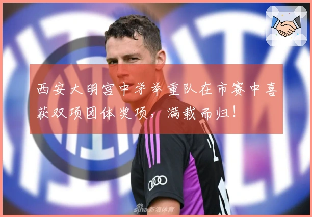 西安大明宫中学举重队在市赛中喜获双项团体奖项，满载而归！