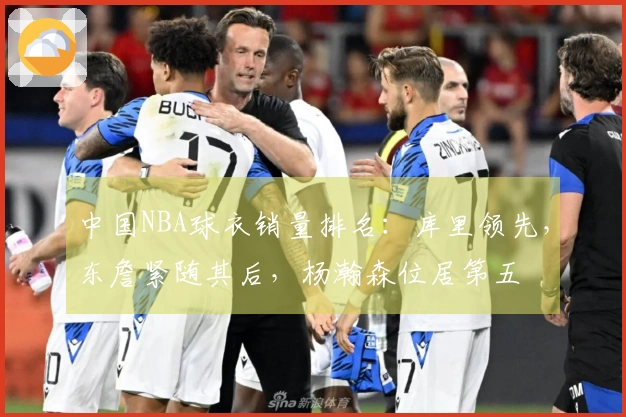 中国NBA球衣销量排名：库里领先，东詹紧随其后，杨瀚森位居第五