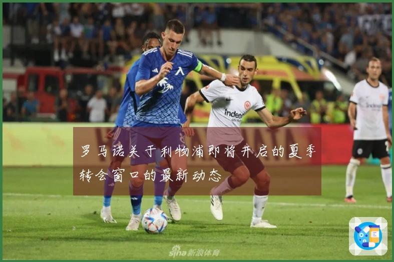 罗马诺关于利物浦即将开启的夏季转会窗口的最新动态